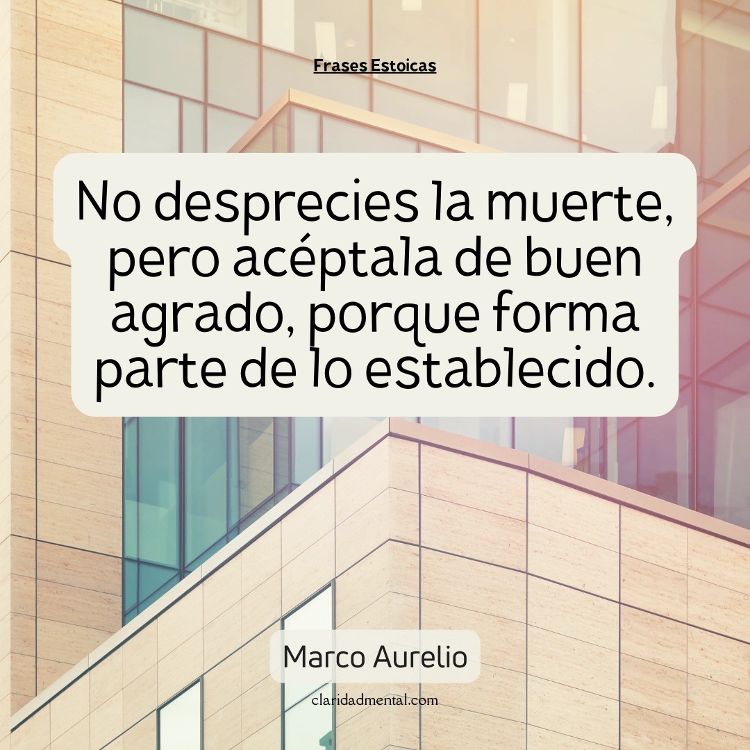 Marco Aurelio: No desprecies la muerte, pero acéptala de buen agrado, porque forma parte de lo establecido.