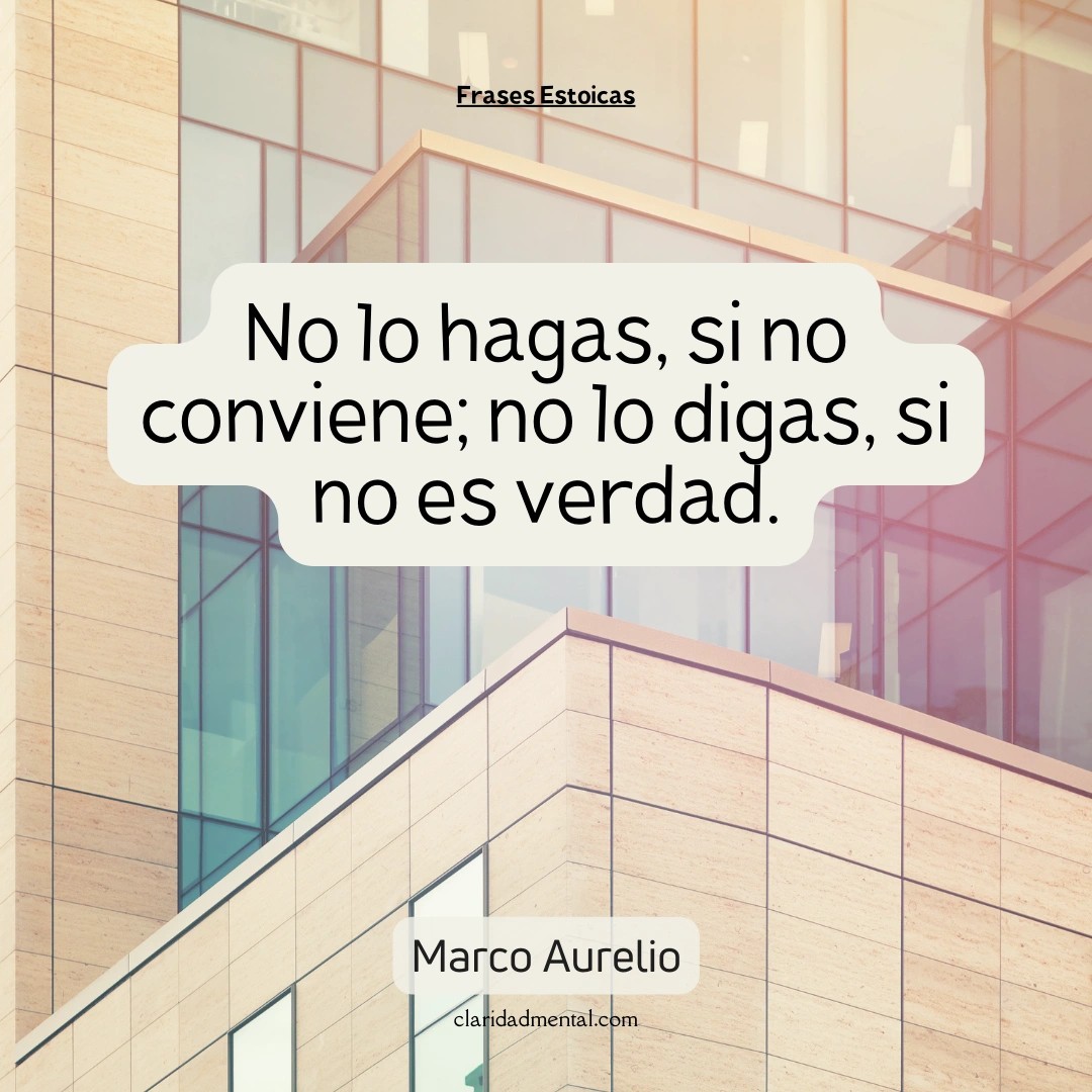 Marco Aurelio: No lo hagas, si no conviene; no lo digas, si no es verdad.