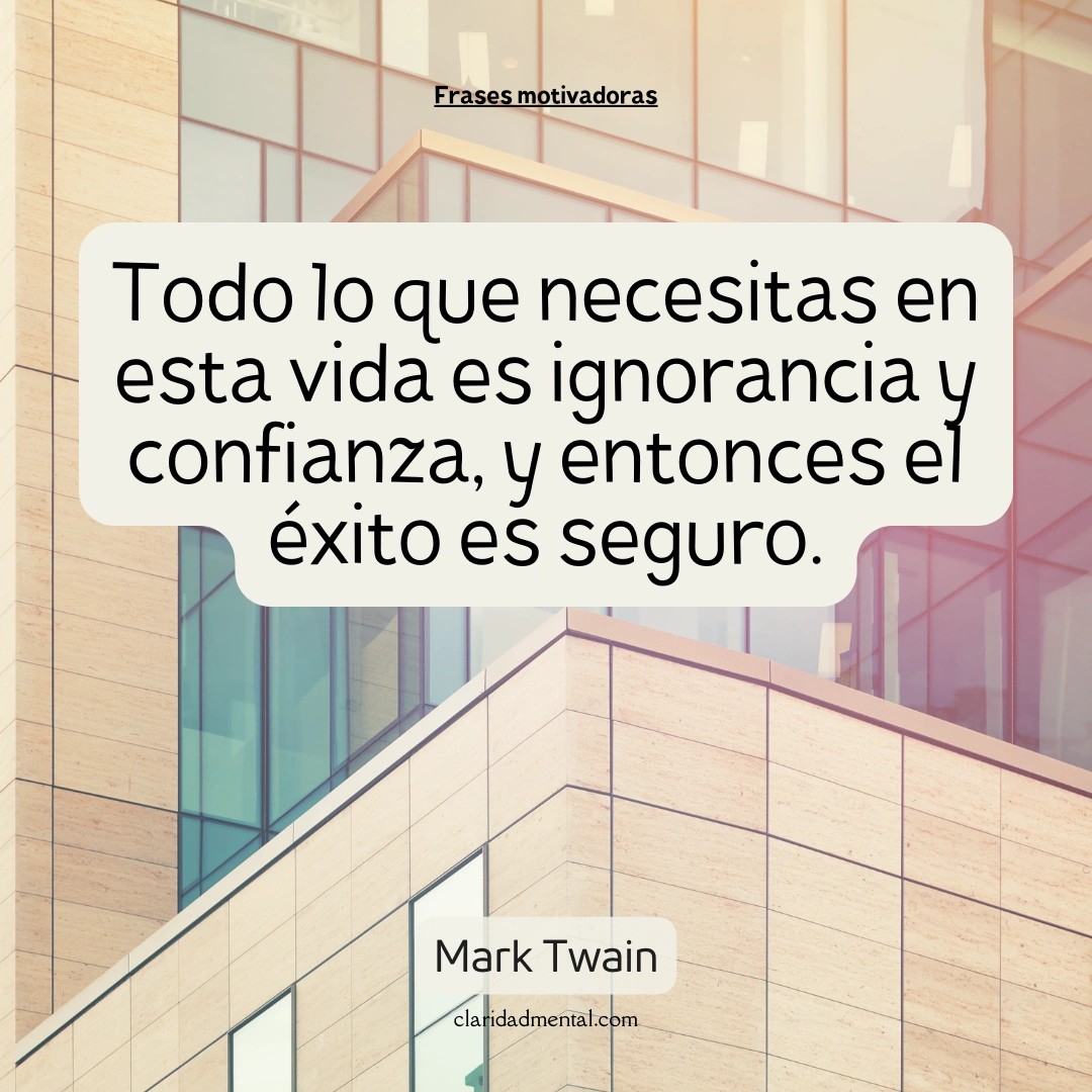 Mark Twain: Todo lo que necesitas en esta vida es ignorancia y confianza, y entonces el éxito es seguro.