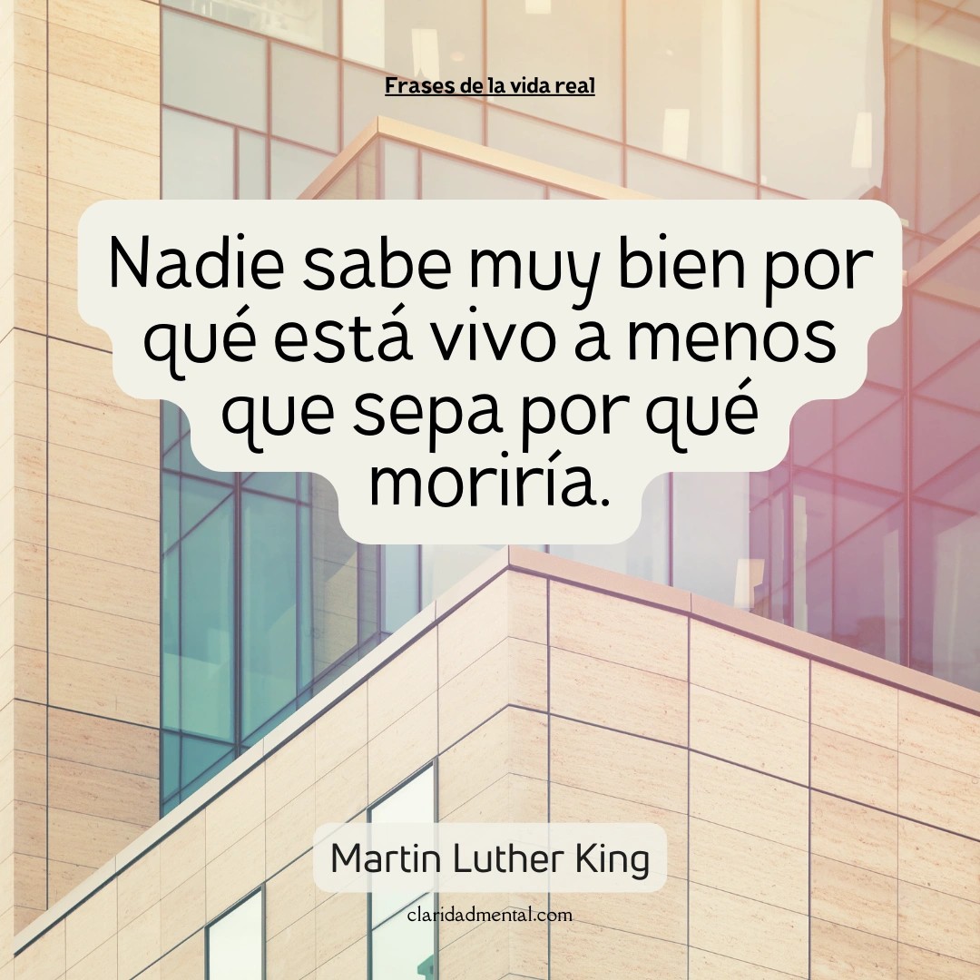 Martin Luther King: Nadie sabe muy bien por qué está vivo a menos que sepa por qué moriría.