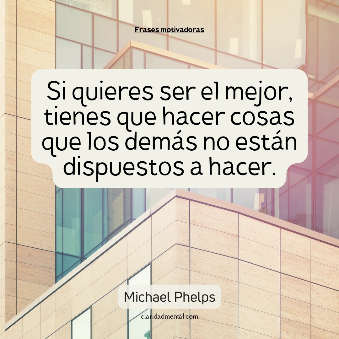 Michael Phelps: Si quieres ser el mejor, tienes que hacer cosas que los demás no están dispuestos a hacer.