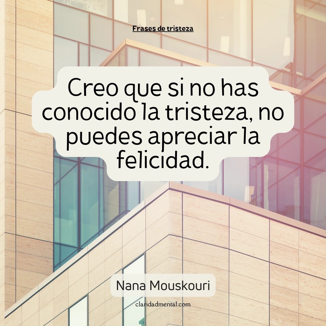 Nana Mouskouri: Creo que si no has conocido la tristeza, no puedes apreciar la felicidad.