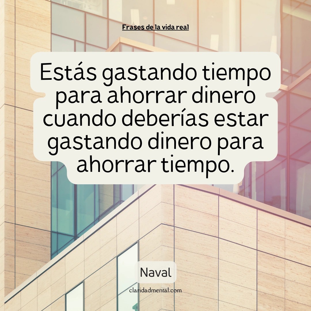Naval: Estás gastando tiempo para ahorrar dinero cuando deberías estar gastando dinero para ahorrar tiempo.