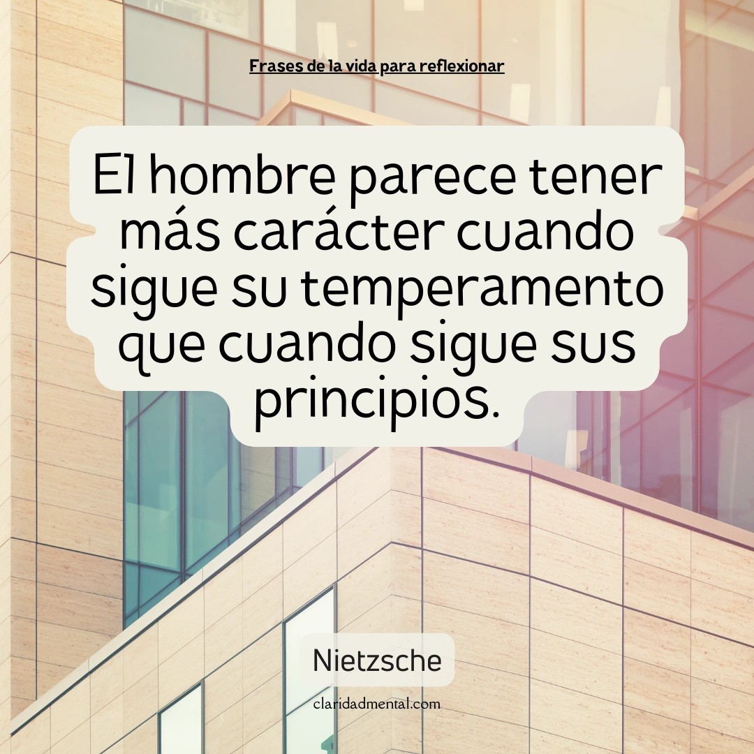 Nietzsche: El hombre parece tener más carácter cuando sigue su temperamento que cuando sigue sus principios.