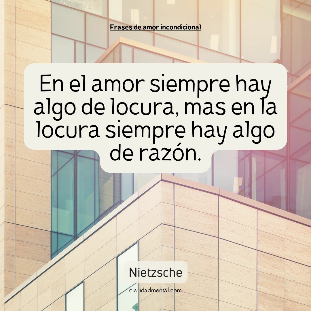 Nietzsche: En el amor siempre hay algo de locura, mas en la locura siempre hay algo de razón.