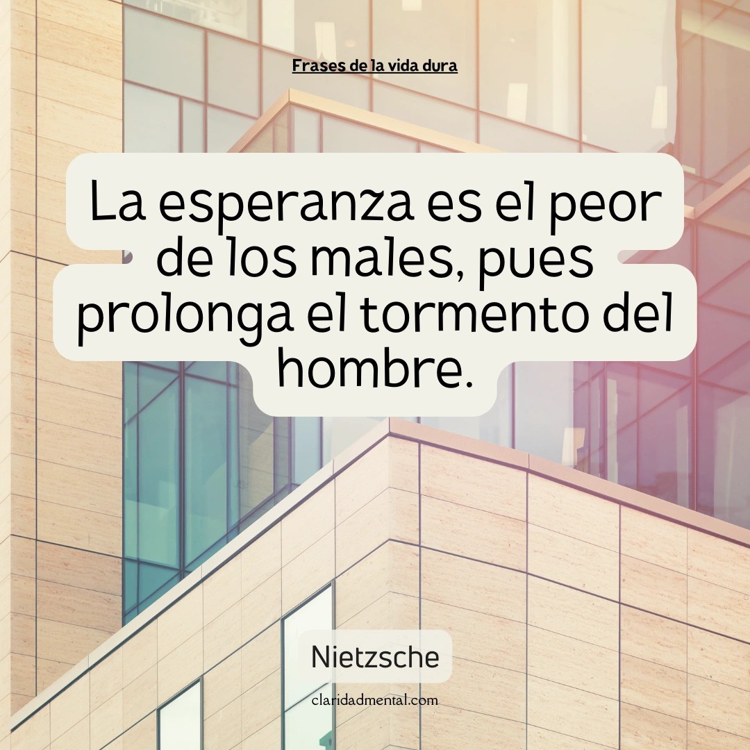 Nietzsche: La esperanza es el peor de los males, pues prolonga el tormento del hombre.