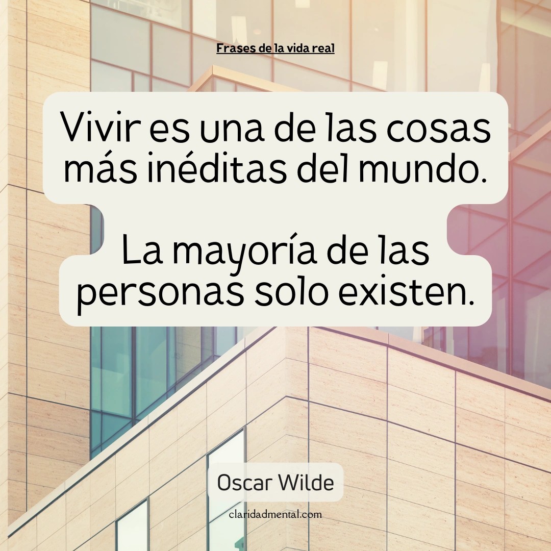 Oscar Wilde: Vivir es una de las cosas más inéditas del mundo. La mayoría de las personas solo existen.