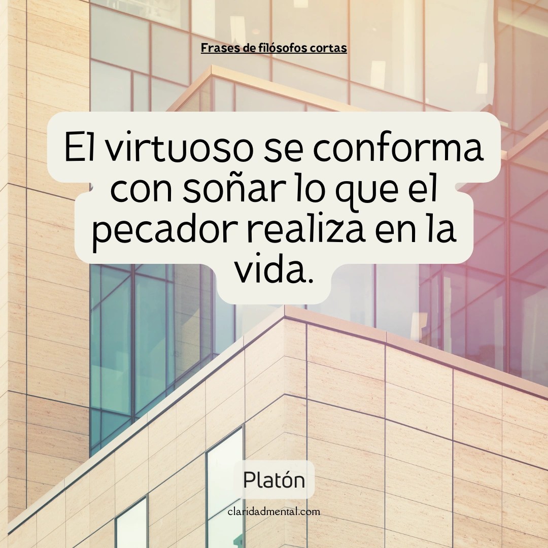 Platón: El virtuoso se conforma con soñar lo que el pecador realiza en la vida.