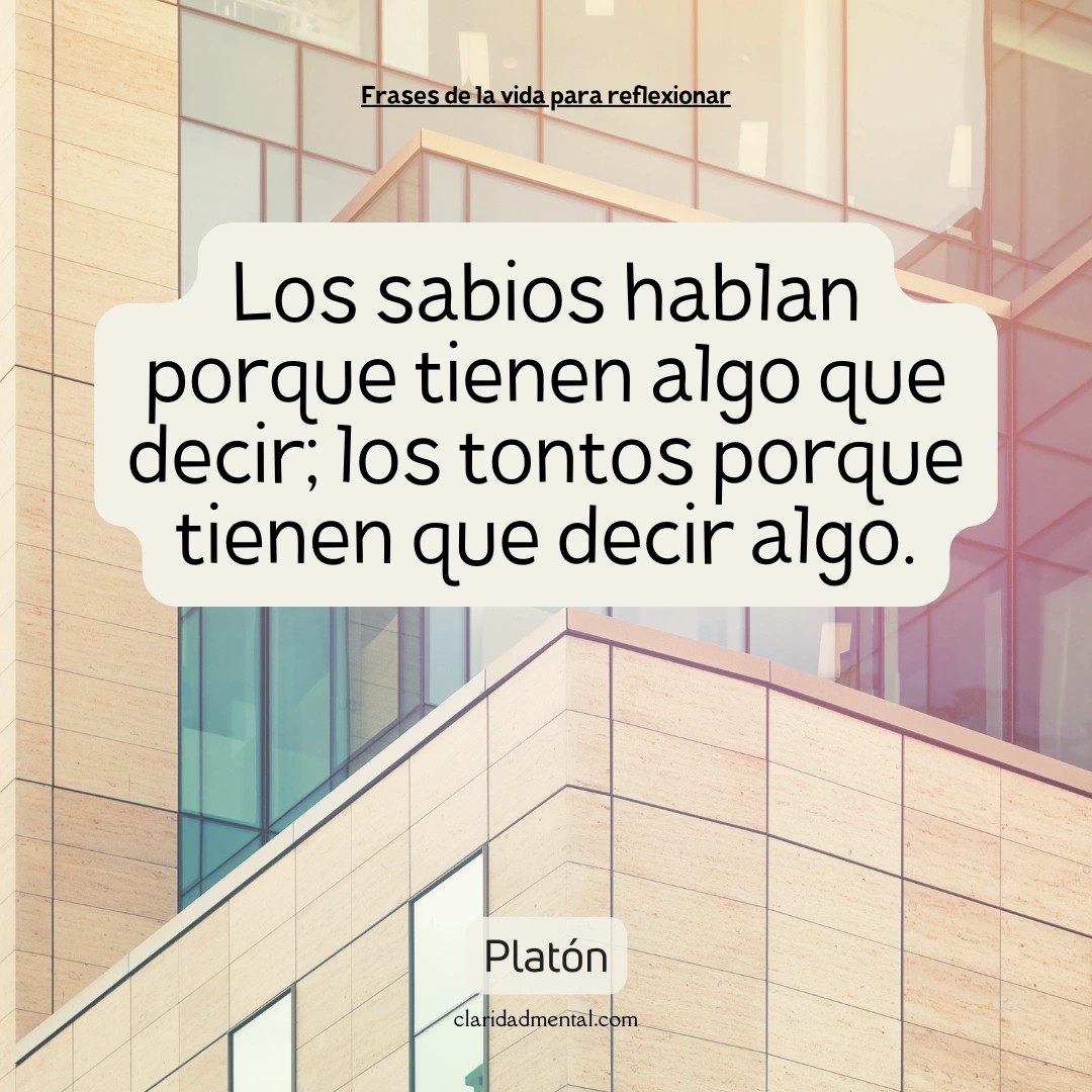 Platón: Los sabios hablan porque tienen algo que decir; los tontos porque tienen que decir algo.