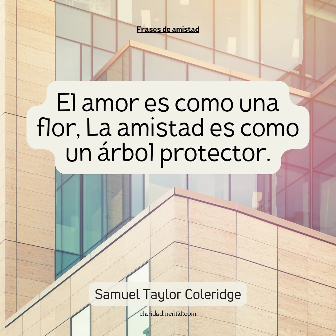 Samuel Taylor Coleridge: El amor es como una flor, La amistad es como un árbol protector.