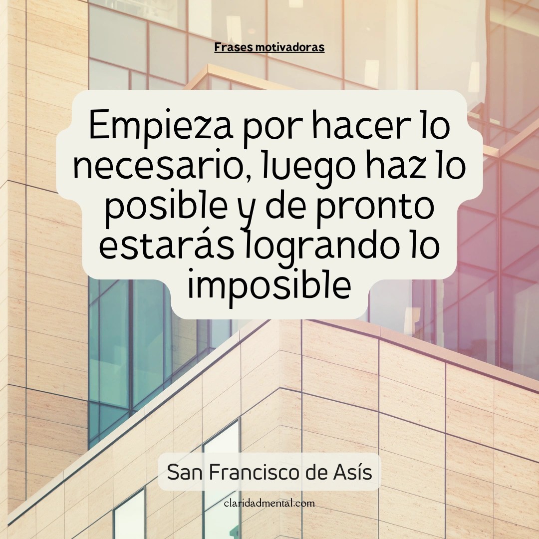 San Francisco de Asís: Empieza por hacer lo necesario, luego haz lo posible y de pronto estarás logrando lo imposible