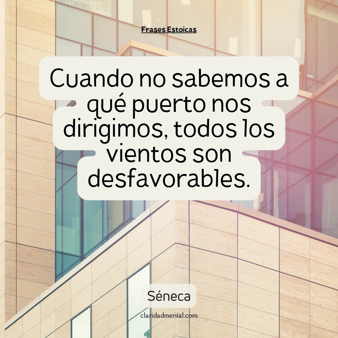 Séneca: Cuando no sabemos a qué puerto nos dirigimos, todos los vientos son desfavorables.