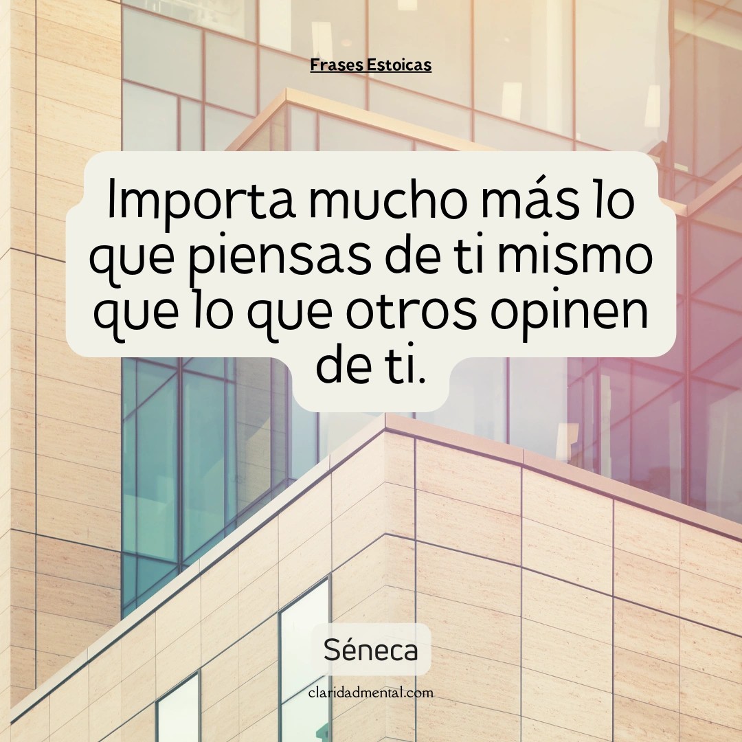 Séneca: Importa mucho más lo que piensas de ti mismo que lo que otros opinen de ti.
