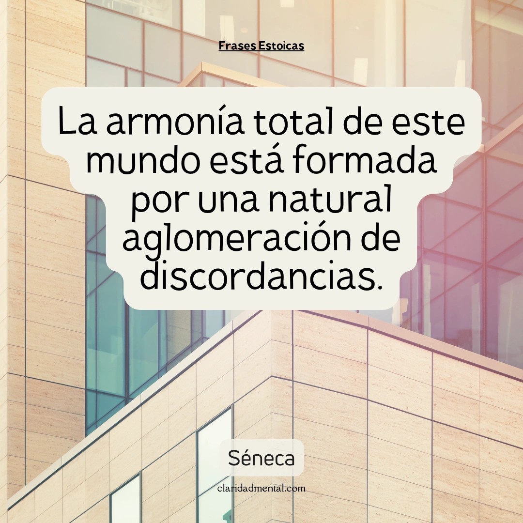Séneca: La armonía total de este mundo está formada por una natural aglomeración de discordancias.