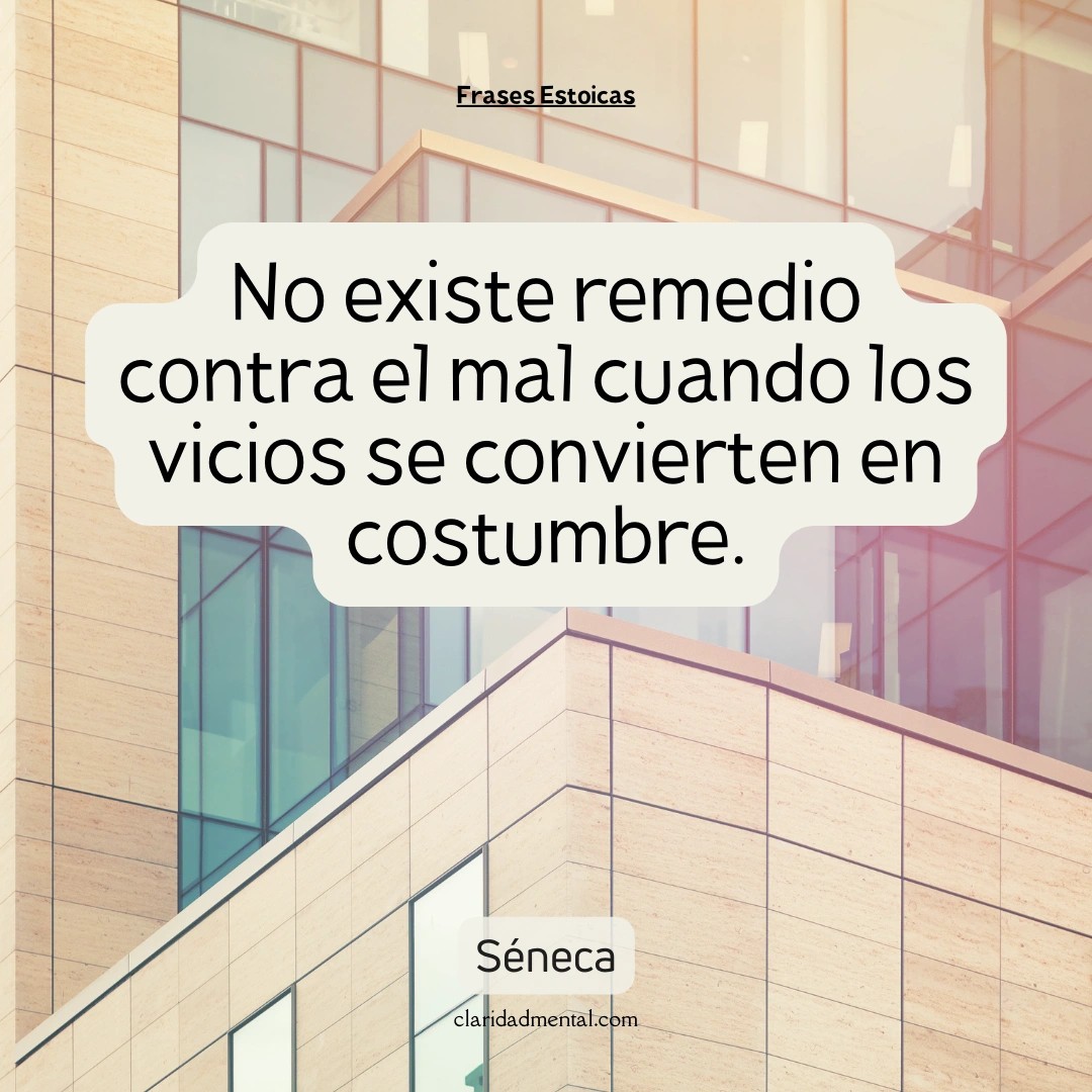 Séneca: No existe remedio contra el mal cuando los vicios se convierten en costumbre.