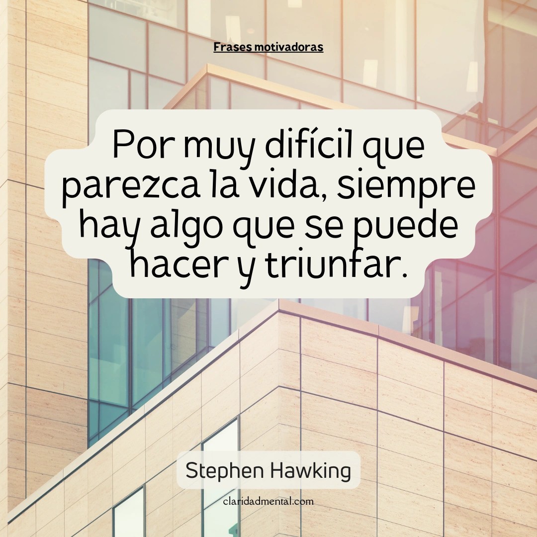 Stephen Hawking: Por muy difícil que parezca la vida, siempre hay algo que se puede hacer y triunfar.