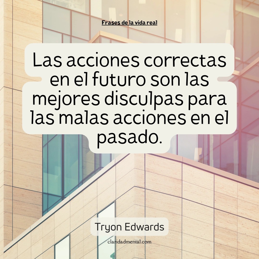 Tryon Edwards: Las acciones correctas en el futuro son las mejores disculpas para las malas acciones en el pasado.