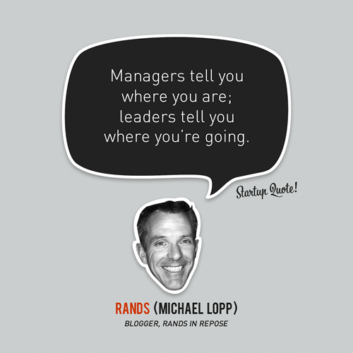 This says so much…
startupquote:

Managers tell you where you are;&nbsp;leaders&nbsp;tell you where you’re going.
- Rands