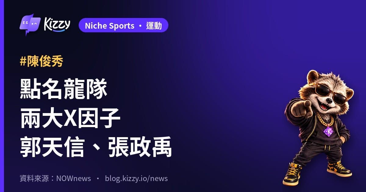 陳俊秀點名郭天信、張政禹 台灣大賽兄弟鎖定龍隊兩大X因子