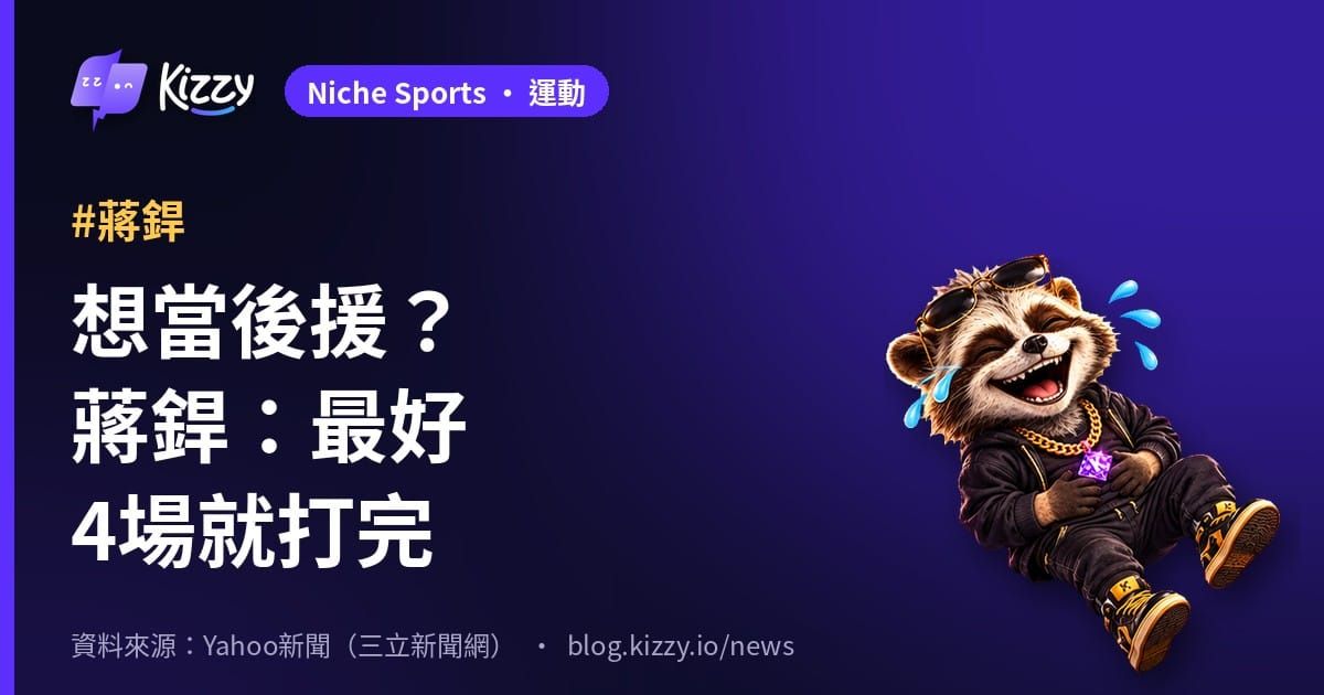 想當後援？蔣銲：最好4場就打完