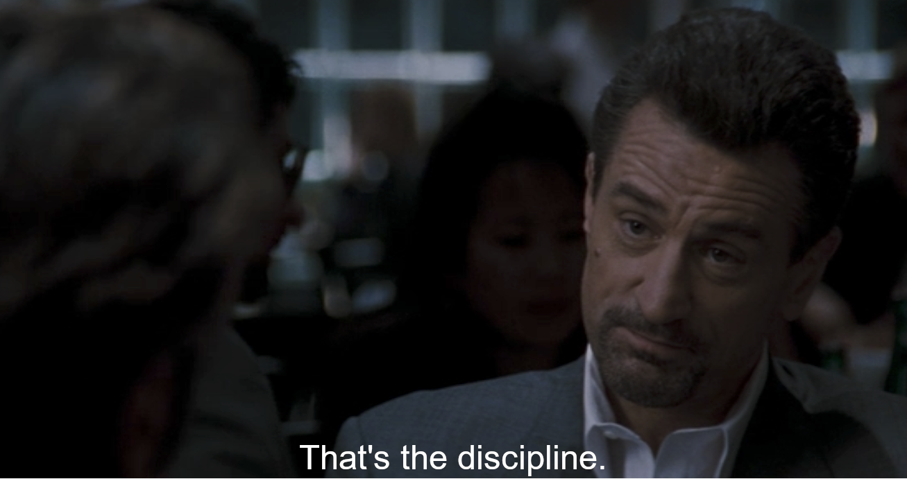 Robert De Niro saying "That's the discipline" to Al Pacino in the film Heat (1995).