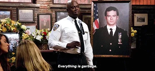 Captain Holt on Brooklyn 99 saying, "everything is garbage."