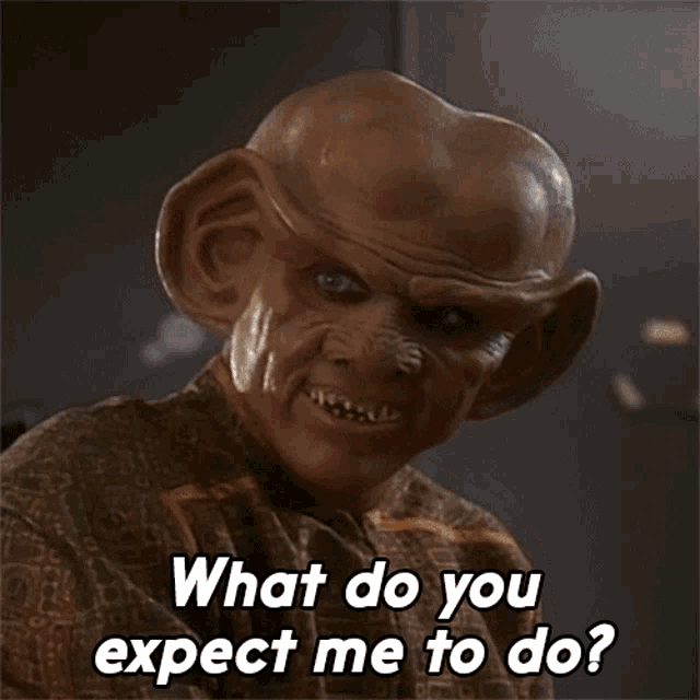 Quark on Deep Space 9 shaking his head and saying, "what do you expect me to do?"