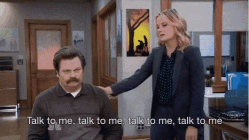 Leslie Knope tapping Ron Swanson on the shoulder saying, "talk to me, talk to me, talk to me"