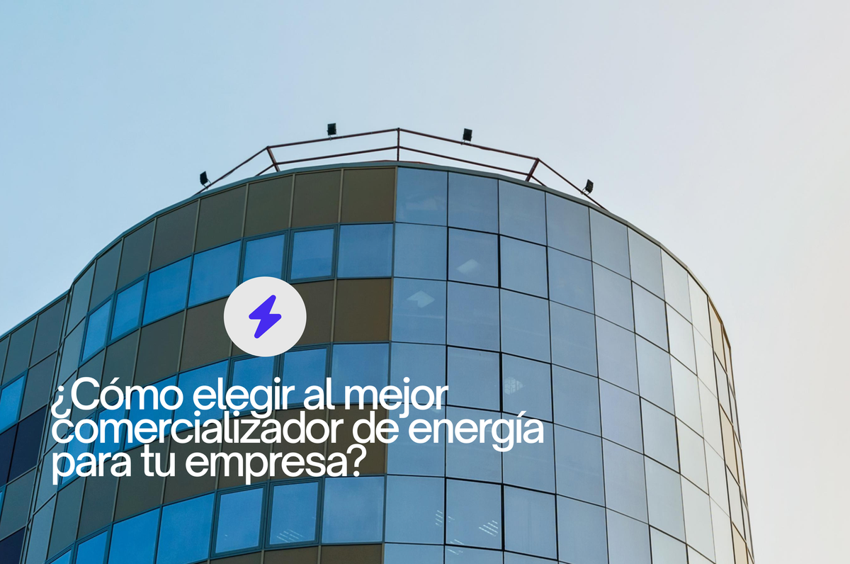 ¿Cómo elegir al mejor comercializador de energía para tu empresa?