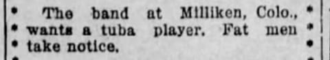 Newspaper clip: The band at Milliken, Colo, wants a tuba player. Fat men take notice.
