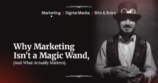 Why Marketing Isn’t a Magic Wand (And What Actually Matters)