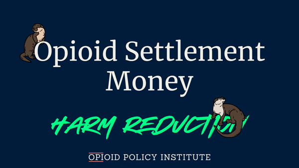 Using Opioid Settlement Funds to Broaden & Strengthen Harm Reduction