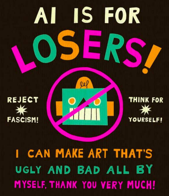 AI is for Losers! Reject Fascism; Think for Yourself. I can make art that's ugly and bad all by myself, thank you very much! A picture of a robot crossed out.