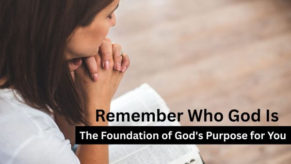 Remember Who God Is – The Foundation of God's Purpose for You