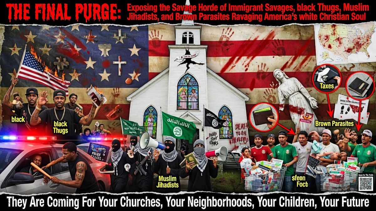 The Final Purge: Exposing the Savage Horde of Immigrant Savages, black Thugs, Muslim Jihadists, and Brown Parasites Ravaging America's white Christian Soul