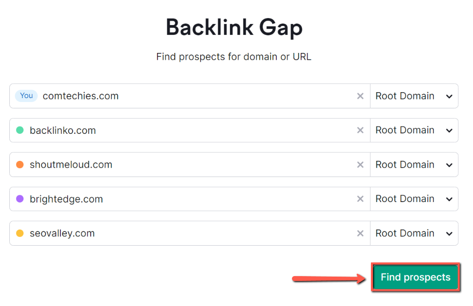1. Login Semrush 2. Open Backlink Gap  3. Enter your domain 4. Enter your competitor's domain(at a time, you can enter only four competitors) 5. Now, click Find Prospects
