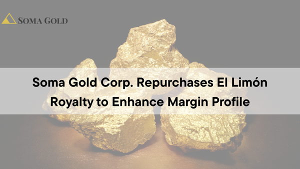 Soma Gold Corp. (TSXV: SOMA | OTC: SMAGF)  Repurchases El Limón Royalty to Enhance Margin Profile