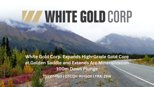 White Gold Corp. Expands High-Grade Gold Core at Golden Saddle and Extends Arc Mineralization 100m Down Plunge