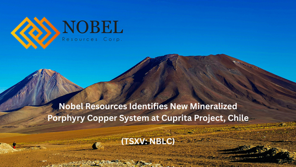 Nobel Resources Identifies New Mineralized Porphyry Copper System at Cuprita Project, Chile