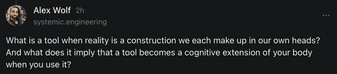 Screenshot of a Substack comment by Alex Wolf (systemic.engineering): What is a tool when reality is a construction we each make up in our own heads? And what does it imply that a tool becomes a cognitive extension of your body when you use it?