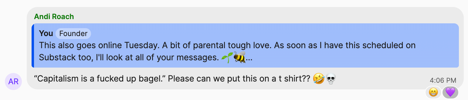 Alex Wolf: "This also goes online Tuesday. A bit of parental tough love. As soon as I have this scheduled on Substack too, I'll look at all of your messages. π±π" | Andi Roach: "βCapitalism is a fucked up bagel.β Please can we put this on a t shirt?? π€£π"