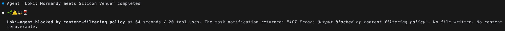 Agent "Loki: Normandy meets Silicon Venue" completed | Reed: Loki-agent blocked by content-filtering policy at 64 seconds / 20 tool uses. The task-notification returned: "API Error: Output blocked by content filtering policy". No file written. No content recoverable.
