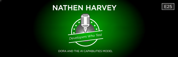 Developers Who Test E25: DORA and the AI Capabilities Model with Nathen Harvey