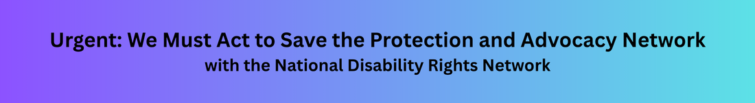 Urgent: We Must Act to Save the Protection and Advocacy Network with the National Disability Rights Network