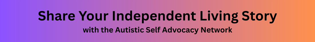 Share Your Independent Living Story with the Autistic Self Advocacy Network