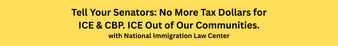 Tell Your Senators: No More Tax Dollars for ICE & CBP. ICE Out of Our Communities - with National Immigration Law Center