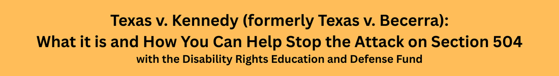 Texas v. Kennedy (formerly Texas v. Becerra): What it is and How You Can Help Stop the Attack on Section 504 - with the Disability Rights Education and Defense Fund