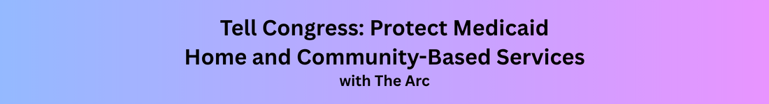 Tell Congress: Protect Medicaid Home and Community-Based Services with The Arc