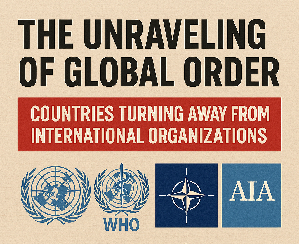 The Unraveling of Global Order: Why Countries Are Turning Away from the UN, WHO, NATO, and the International Criminal Court — And What It Means for Our Daily Lives