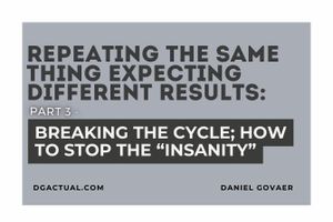 Repeating the Same Thing Expecting Different Results PART 3: Breaking the Cycle; How to Stop the “Insanity”